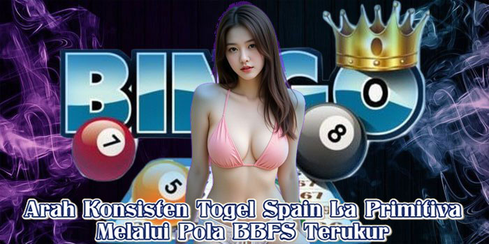 Arah Konsisten Togel Spain La Primitiva Melalui Pola BBFS Terukur